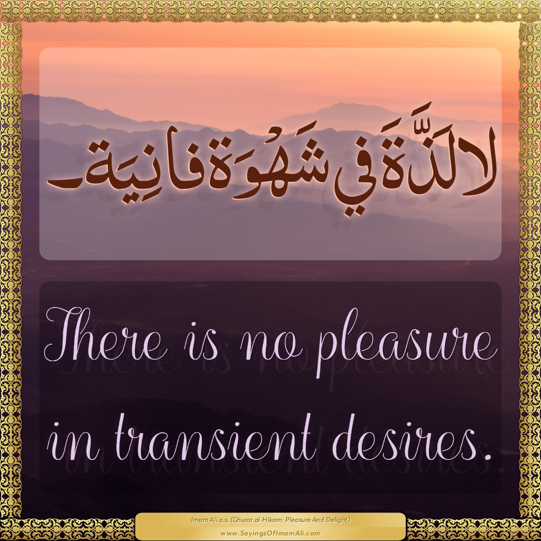 There is no pleasure in transient desires.